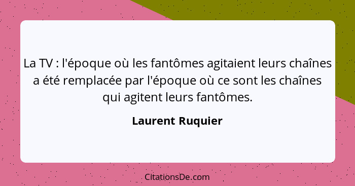 La TV : l'époque où les fantômes agitaient leurs chaînes a été remplacée par l'époque où ce sont les chaînes qui agitent leurs... - Laurent Ruquier