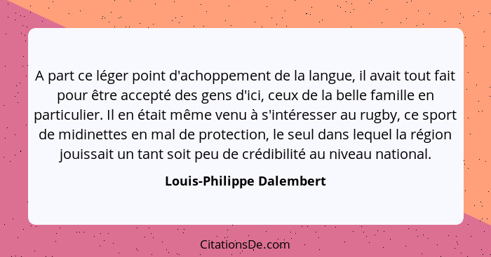 A part ce léger point d'achoppement de la langue, il avait tout fait pour être accepté des gens d'ici, ceux de la belle fam... - Louis-Philippe Dalembert