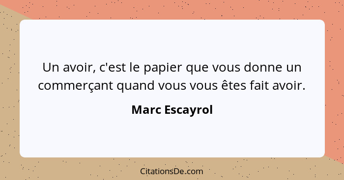 Un avoir, c'est le papier que vous donne un commerçant quand vous vous êtes fait avoir.... - Marc Escayrol