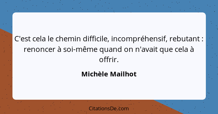 C'est cela le chemin difficile, incompréhensif, rebutant : renoncer à soi-même quand on n'avait que cela à offrir.... - Michèle Mailhot