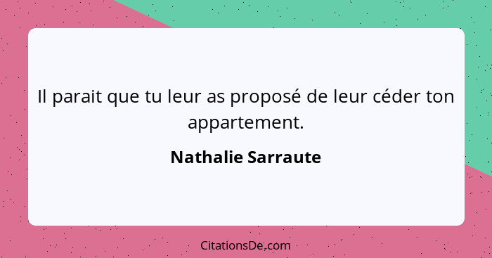 Il parait que tu leur as proposé de leur céder ton appartement.... - Nathalie Sarraute