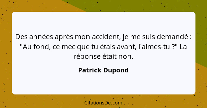 Des années après mon accident, je me suis demandé : "Au fond, ce mec que tu étais avant, l'aimes-tu ?" La réponse était non... - Patrick Dupond