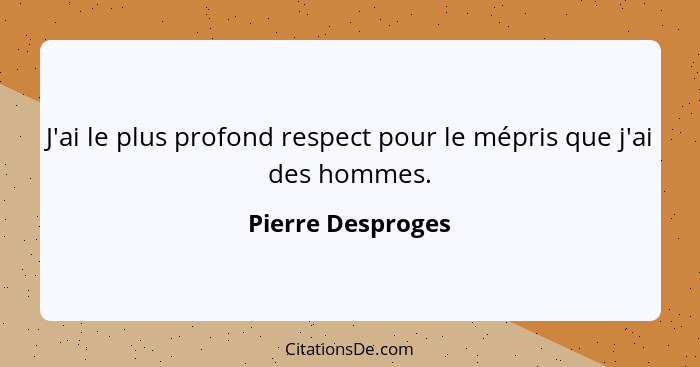 J'ai le plus profond respect pour le mépris que j'ai des hommes.... - Pierre Desproges