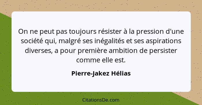 On ne peut pas toujours résister à la pression d'une société qui, malgré ses inégalités et ses aspirations diverses, a pour prem... - Pierre-Jakez Hélias