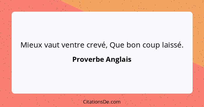 Mieux vaut ventre crevé, Que bon coup laissé.... - Proverbe Anglais