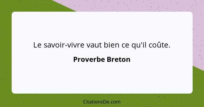 Le savoir-vivre vaut bien ce qu'il coûte.... - Proverbe Breton