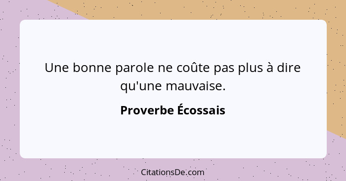 Une bonne parole ne coûte pas plus à dire qu'une mauvaise.... - Proverbe Écossais