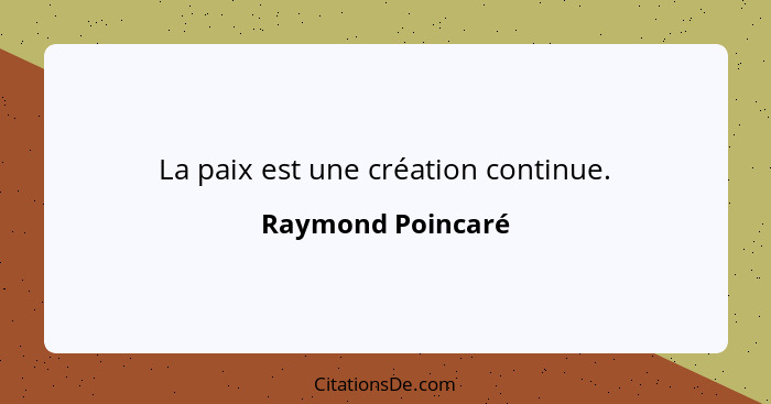 La paix est une création continue.... - Raymond Poincaré