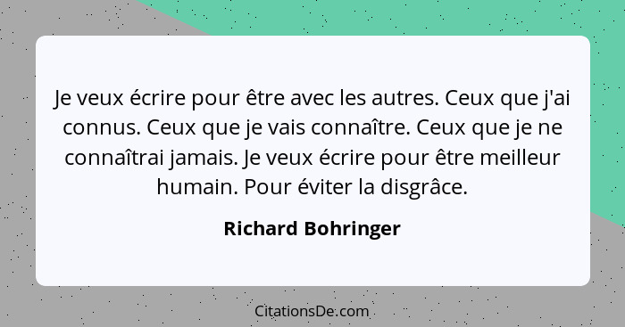 Je veux écrire pour être avec les autres. Ceux que j'ai connus. Ceux que je vais connaître. Ceux que je ne connaîtrai jamais. Je v... - Richard Bohringer