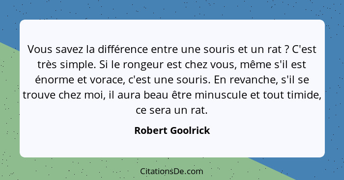 Vous savez la différence entre une souris et un rat ? C'est très simple. Si le rongeur est chez vous, même s'il est énorme et v... - Robert Goolrick