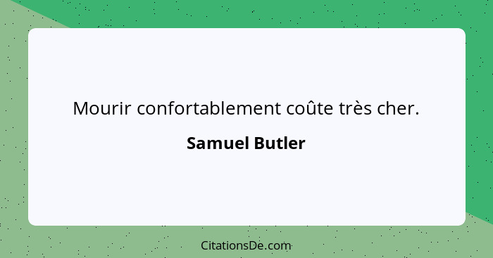 Mourir confortablement coûte très cher.... - Samuel Butler