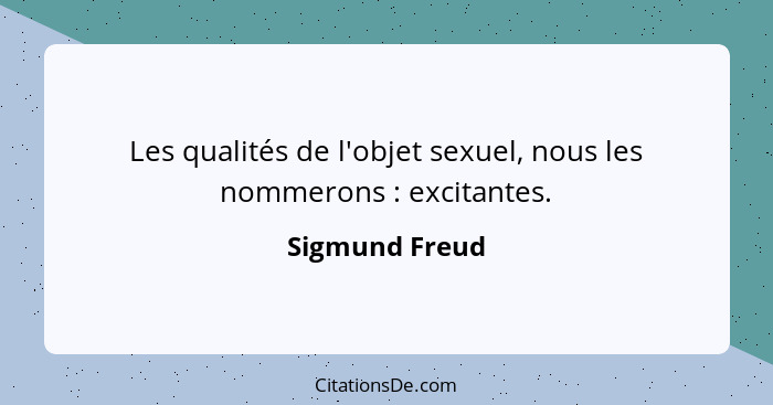 Les qualités de l'objet sexuel, nous les nommerons : excitantes.... - Sigmund Freud