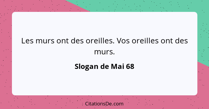 Les murs ont des oreilles. Vos oreilles ont des murs.... - Slogan de Mai 68