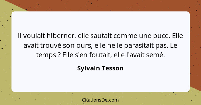 Il voulait hiberner, elle sautait comme une puce. Elle avait trouvé son ours, elle ne le parasitait pas. Le temps ? Elle s'en fo... - Sylvain Tesson