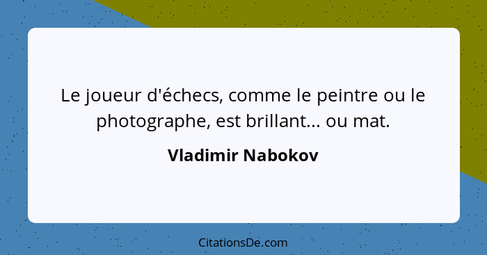 Le joueur d'échecs, comme le peintre ou le photographe, est brillant... ou mat.... - Vladimir Nabokov