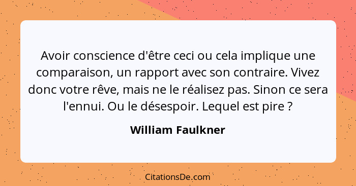 Avoir conscience d'être ceci ou cela implique une comparaison, un rapport avec son contraire. Vivez donc votre rêve, mais ne le réa... - William Faulkner