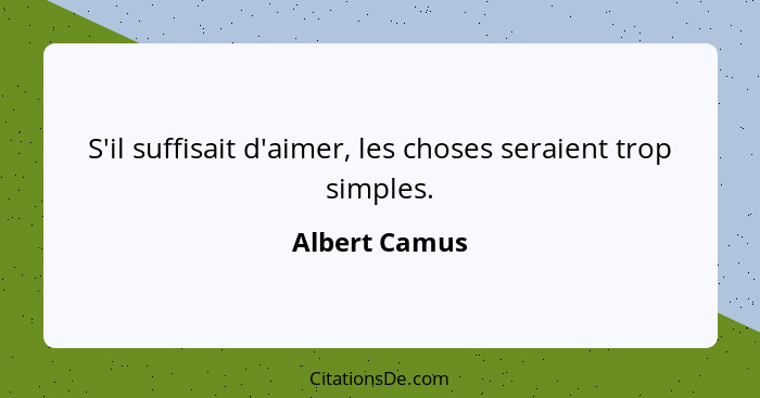 S'il suffisait d'aimer, les choses seraient trop simples.... - Albert Camus