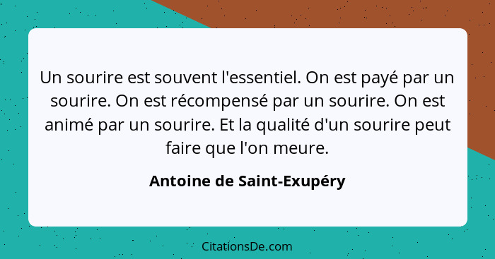 Un sourire est souvent l'essentiel. On est payé par un sourire. On est récompensé par un sourire. On est animé par un souri... - Antoine de Saint-Exupéry