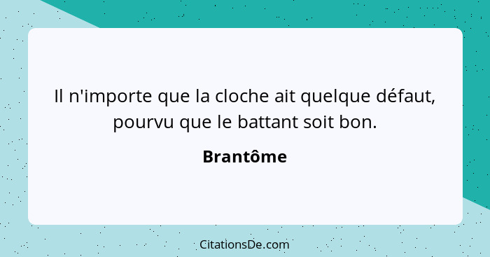 Il n'importe que la cloche ait quelque défaut, pourvu que le battant soit bon.... - Brantôme