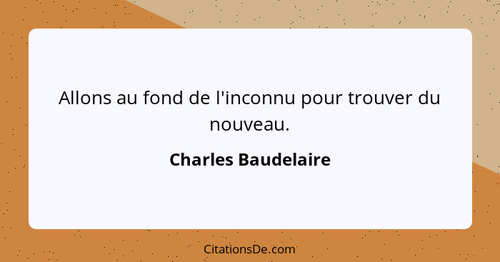 Allons au fond de l'inconnu pour trouver du nouveau.... - Charles Baudelaire