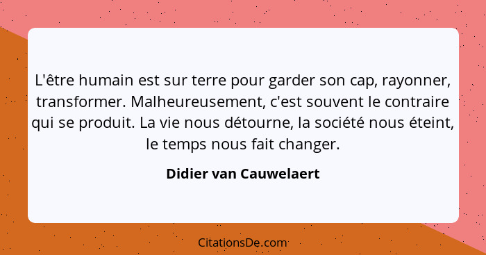 L'être humain est sur terre pour garder son cap, rayonner, transformer. Malheureusement, c'est souvent le contraire qui se pro... - Didier van Cauwelaert