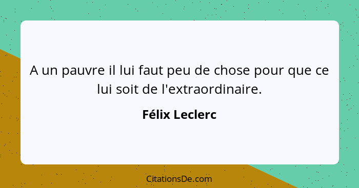 A un pauvre il lui faut peu de chose pour que ce lui soit de l'extraordinaire.... - Félix Leclerc