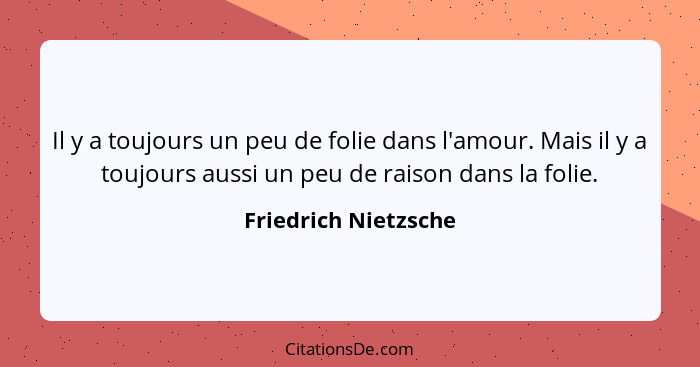 Il y a toujours un peu de folie dans l'amour. Mais il y a toujours aussi un peu de raison dans la folie.... - Friedrich Nietzsche