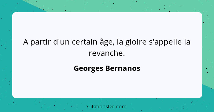 A partir d'un certain âge, la gloire s'appelle la revanche.... - Georges Bernanos