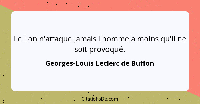 Le lion n'attaque jamais l'homme à moins qu'il ne soit provoqué.... - Georges-Louis Leclerc de Buffon