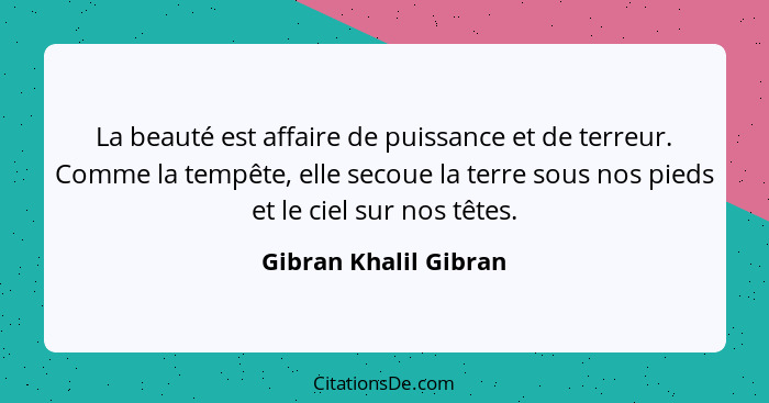 La beauté est affaire de puissance et de terreur. Comme la tempête, elle secoue la terre sous nos pieds et le ciel sur nos tête... - Gibran Khalil Gibran