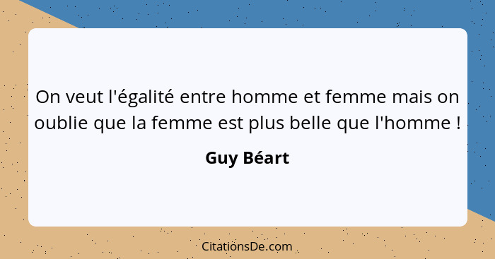 On veut l'égalité entre homme et femme mais on oublie que la femme est plus belle que l'homme !... - Guy Béart