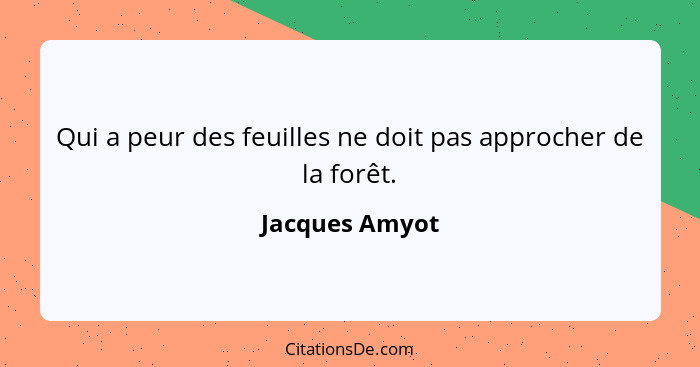 Qui a peur des feuilles ne doit pas approcher de la forêt.... - Jacques Amyot