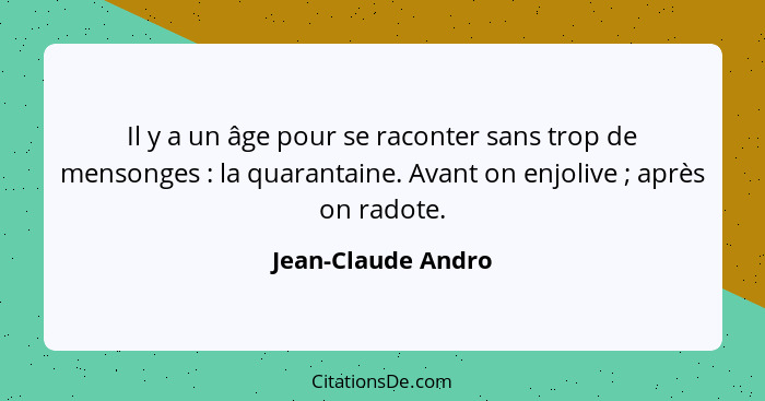 Il y a un âge pour se raconter sans trop de mensonges : la quarantaine. Avant on enjolive ; après on radote.... - Jean-Claude Andro