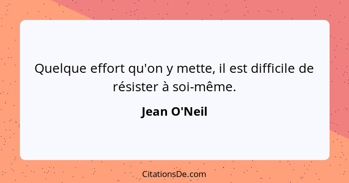 Quelque effort qu'on y mette, il est difficile de résister à soi-même.... - Jean O'Neil