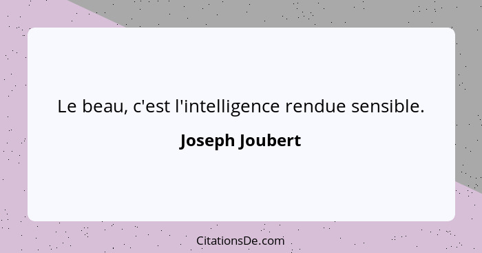 Le beau, c'est l'intelligence rendue sensible.... - Joseph Joubert