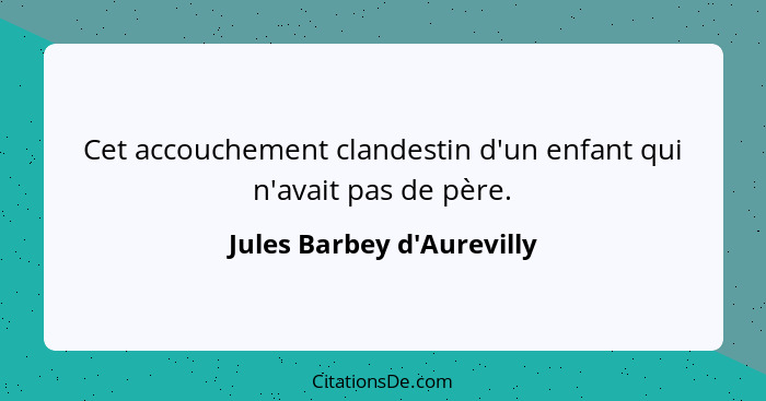 Cet accouchement clandestin d'un enfant qui n'avait pas de père.... - Jules Barbey d'Aurevilly