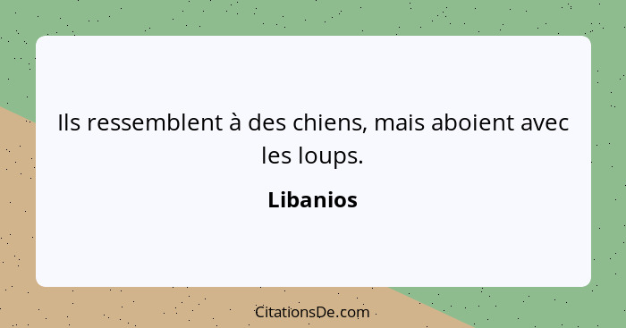 Ils ressemblent à des chiens, mais aboient avec les loups.... - Libanios