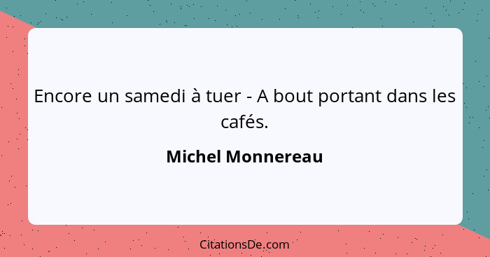 Encore un samedi à tuer - A bout portant dans les cafés.... - Michel Monnereau