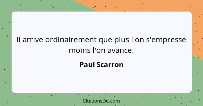 Il arrive ordinairement que plus l'on s'empresse moins l'on avance.... - Paul Scarron