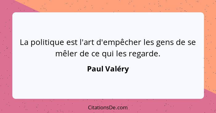 La politique est l'art d'empêcher les gens de se mêler de ce qui les regarde.... - Paul Valéry