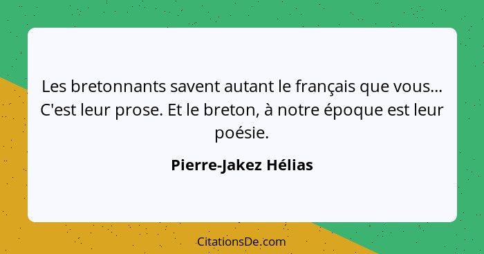 Les bretonnants savent autant le français que vous... C'est leur prose. Et le breton, à notre époque est leur poésie.... - Pierre-Jakez Hélias