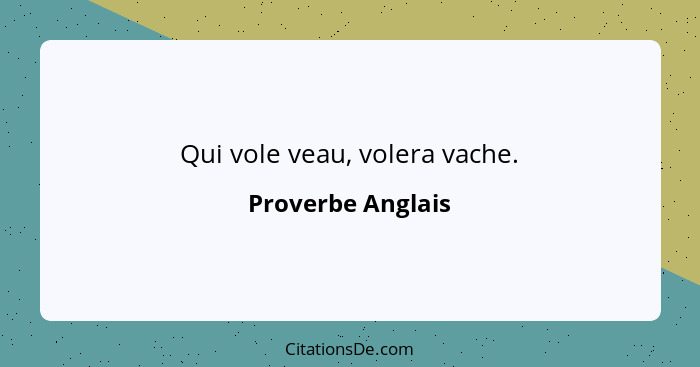 Qui vole veau, volera vache.... - Proverbe Anglais