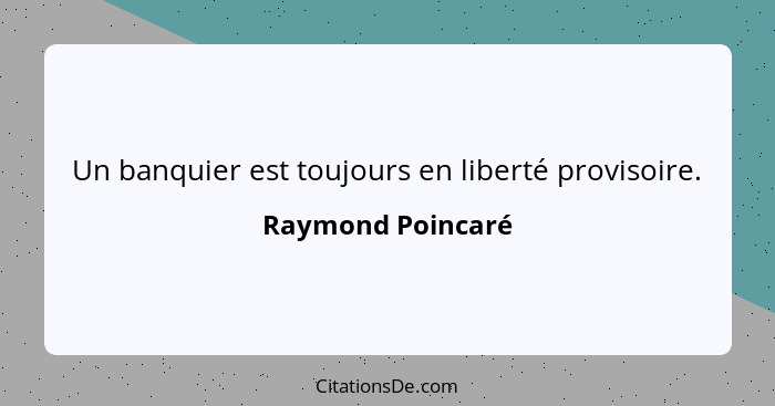Un banquier est toujours en liberté provisoire.... - Raymond Poincaré