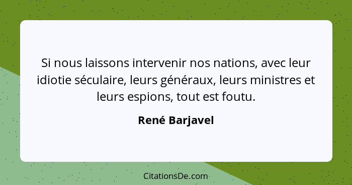 Si nous laissons intervenir nos nations, avec leur idiotie séculaire, leurs généraux, leurs ministres et leurs espions, tout est foutu... - René Barjavel