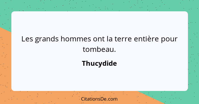 Les grands hommes ont la terre entière pour tombeau.... - Thucydide