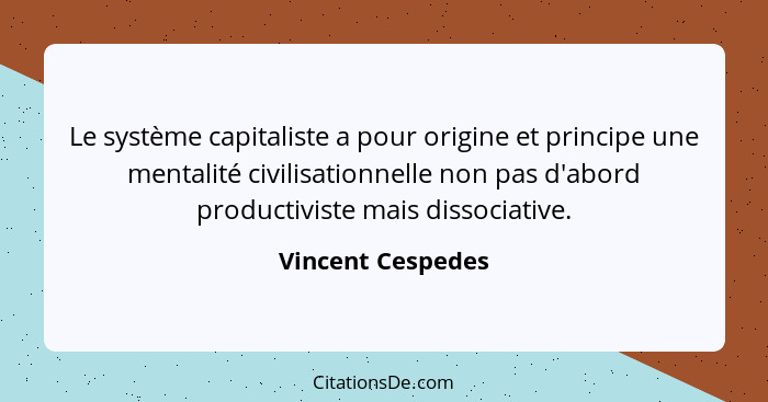 Le système capitaliste a pour origine et principe une mentalité civilisationnelle non pas d'abord productiviste mais dissociative.... - Vincent Cespedes