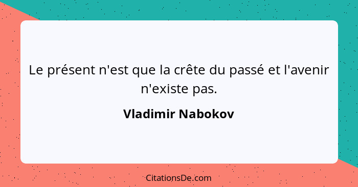 Le présent n'est que la crête du passé et l'avenir n'existe pas.... - Vladimir Nabokov