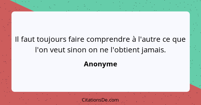 Il faut toujours faire comprendre à l'autre ce que l'on veut sinon on ne l'obtient jamais.... - Anonyme