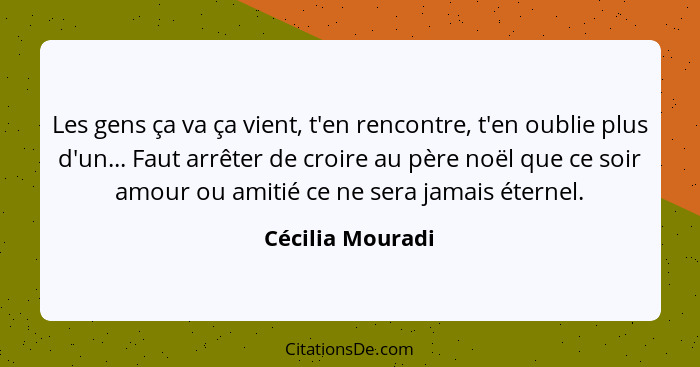 Les gens ça va ça vient, t'en rencontre, t'en oublie plus d'un... Faut arrêter de croire au père noël que ce soir amour ou amitié ce... - Cécilia Mouradi