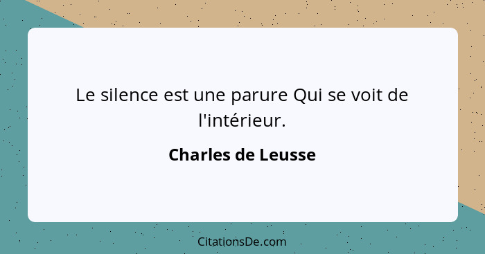 Le silence est une parure Qui se voit de l'intérieur.... - Charles de Leusse